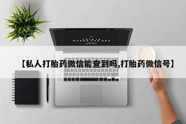 网上微信米非司酮片在线购【私人打胎药微信能查到吗,打胎药微信号】