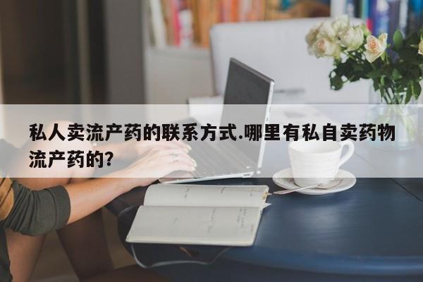 网上微信米非司酮片在线购私人卖流产药的联系方式.哪里有私自卖药物流产药的？