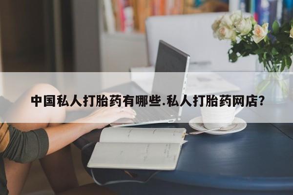 网上微信米非司酮片在线购中国私人打胎药有哪些.私人打胎药网店？