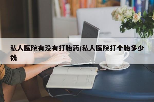 网上微信米非司酮片在线购私人医院有没有打胎药/私人医院打个胎多少钱