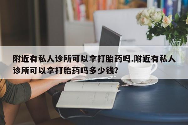 网上微信米非司酮片在线购附近有私人诊所可以拿打胎药吗.附近有私人诊所可以拿打胎药吗多少钱？