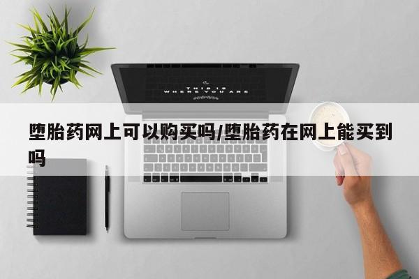 网上微信米非司酮片在线购堕胎药网上可以购买吗/堕胎药在网上能买到吗