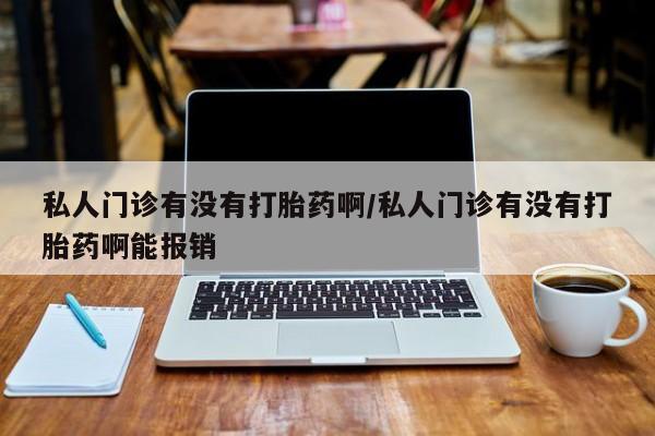 网上微信米非司酮片在线购私人门诊有没有打胎药啊/私人门诊有没有打胎药啊能报销