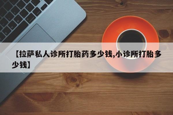 网上微信米非司酮片在线购【拉萨私人诊所打胎药多少钱,小诊所打胎多少钱】