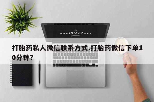 网上微信米非司酮片在线购打胎药私人微信联系方式.打胎药微信下单10分钟？