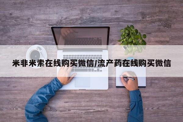 网上微信米非司酮片在线购米非米索在线购买微信/流产药在线购买微信
