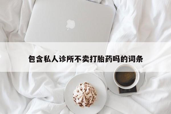 网上微信米非司酮片在线购包含私人诊所不卖打胎药吗的词条