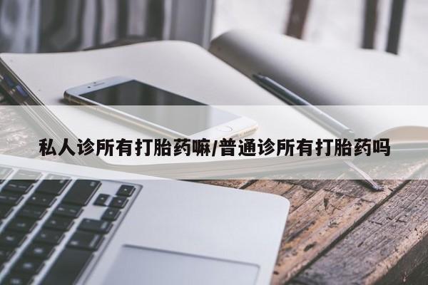 网上微信米非司酮片在线购私人诊所有打胎药嘛/普通诊所有打胎药吗