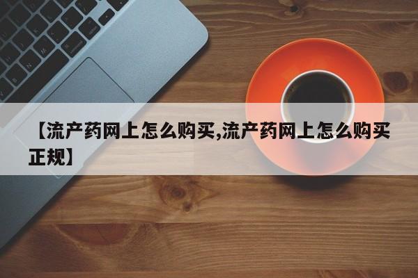 网上微信米非司酮片在线购【流产药网上怎么购买,流产药网上怎么购买正规】