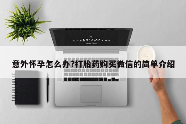 网上微信米非司酮片在线购意外怀孕怎么办?打胎药购买微信的简单介绍