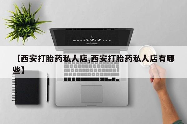 网上微信米非司酮片在线购【西安打胎药私人店,西安打胎药私人店有哪些】