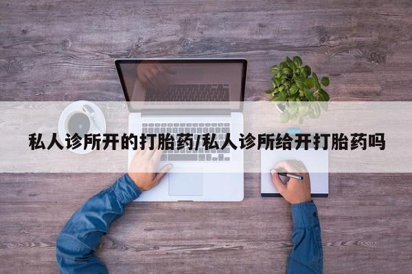 网上微信米非司酮片在线购私人诊所开的打胎药/私人诊所给开打胎药吗