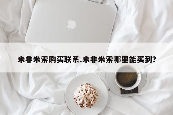 网上微信米非司酮片在线购米非米索购买联系.米非米索哪里能买到？