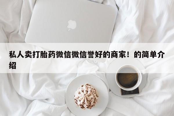 网上微信米非司酮片在线购私人卖打胎药微信微信誉好的商家！的简单介绍
