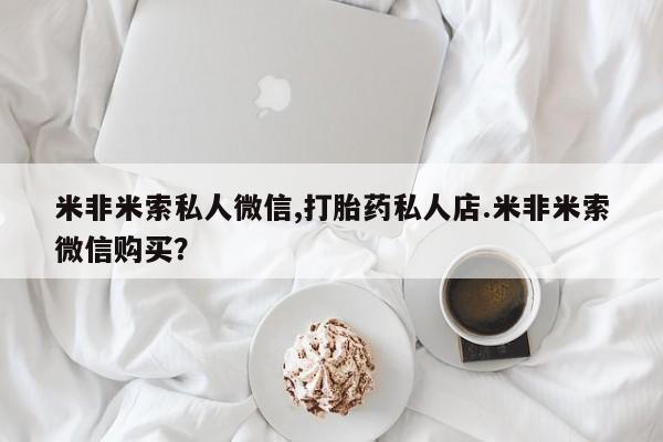 网上微信米非司酮片在线购米非米索私人微信,打胎药私人店.米非米索微信购买？