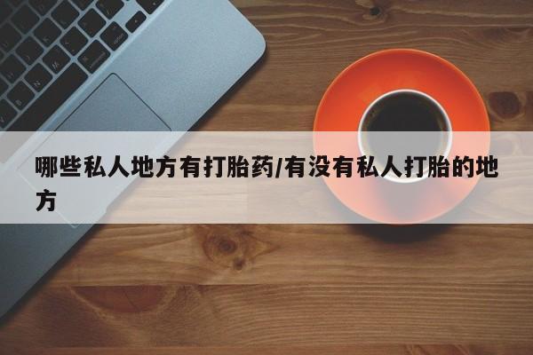 网上微信米非司酮片在线购哪些私人地方有打胎药/有没有私人打胎的地方