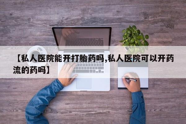 网上微信米非司酮片在线购【私人医院能开打胎药吗,私人医院可以开药流的药吗】