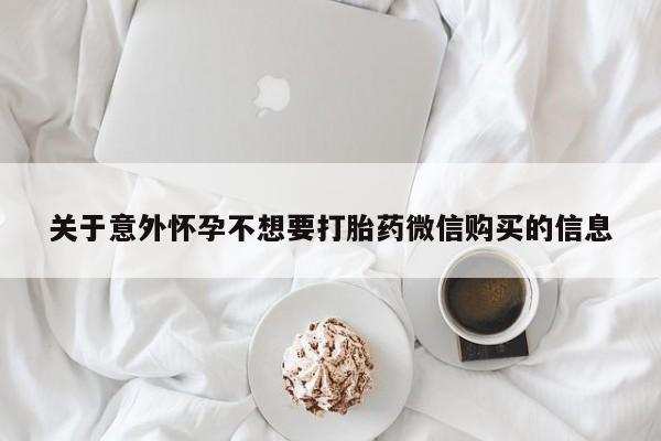 网上微信米非司酮片在线购关于意外怀孕不想要打胎药微信购买的信息