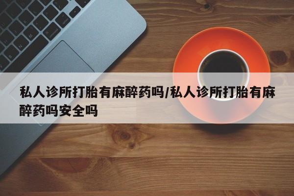 网上微信米非司酮片在线购私人诊所打胎有麻醉药吗/私人诊所打胎有麻醉药吗安全吗