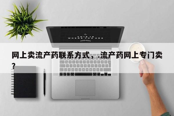 网上微信米非司酮片在线购网上卖流产药联系方式，.流产药网上专门卖？