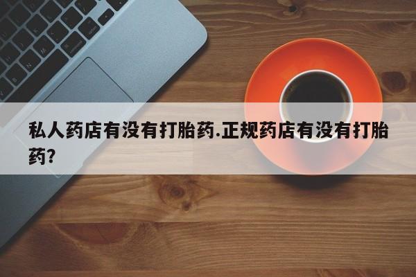 网上微信米非司酮片在线购私人药店有没有打胎药.正规药店有没有打胎药？