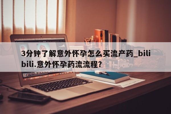 网上微信米非司酮片在线购3分钟了解意外怀孕怎么买流产药_bilibili.意外怀孕药流流程？